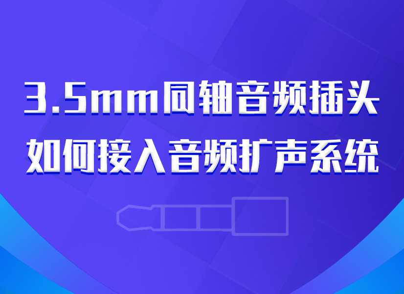 技術(shù)資訊 | 3.5mm同軸音頻插頭如何接入音頻擴(kuò)聲系統(tǒng)
